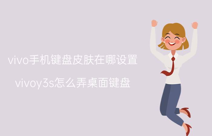 vivo手机键盘皮肤在哪设置 vivoy3s怎么弄桌面键盘？